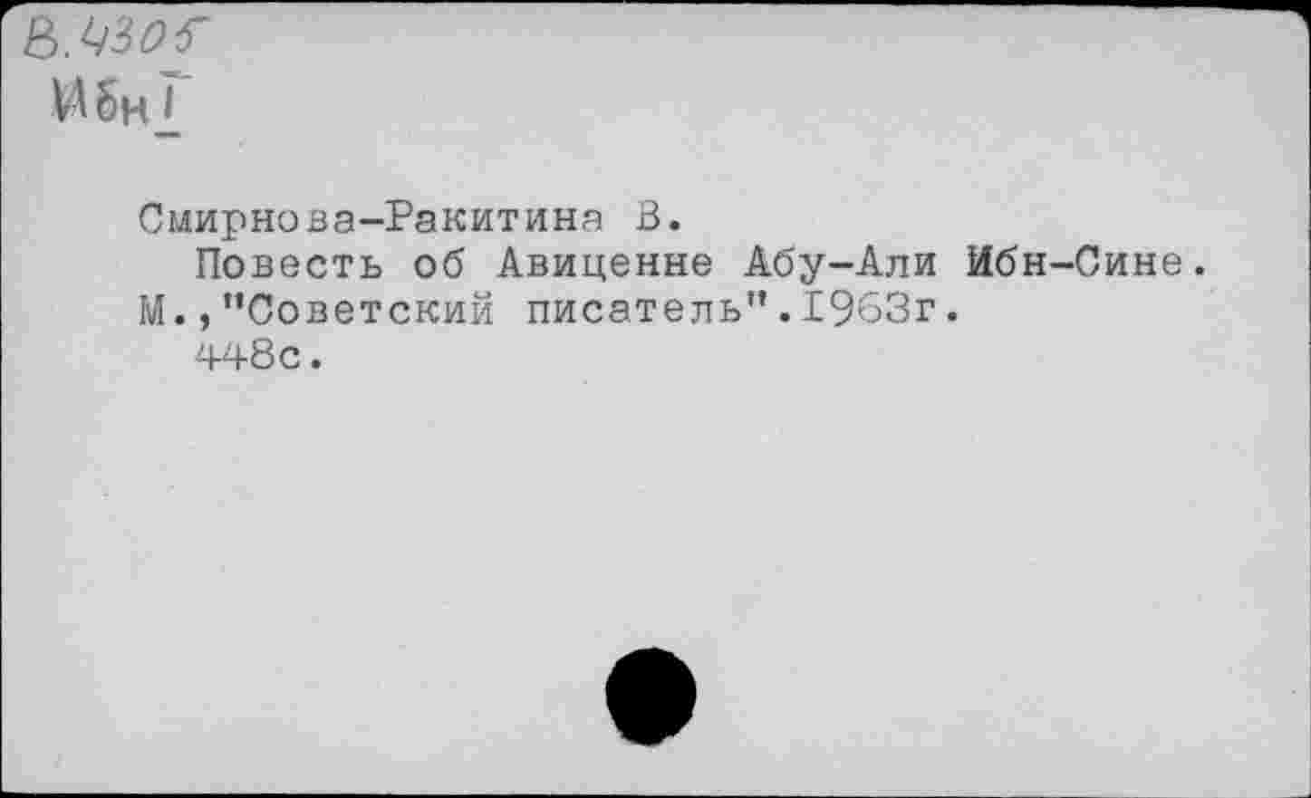 ﻿и би2
Смирнова-Ракитина В.
Повесть об Авиценне Абу-Али Ибн-Сине. М.,"Советский писатель".1963г.
448с.